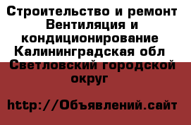 Строительство и ремонт Вентиляция и кондиционирование. Калининградская обл.,Светловский городской округ 